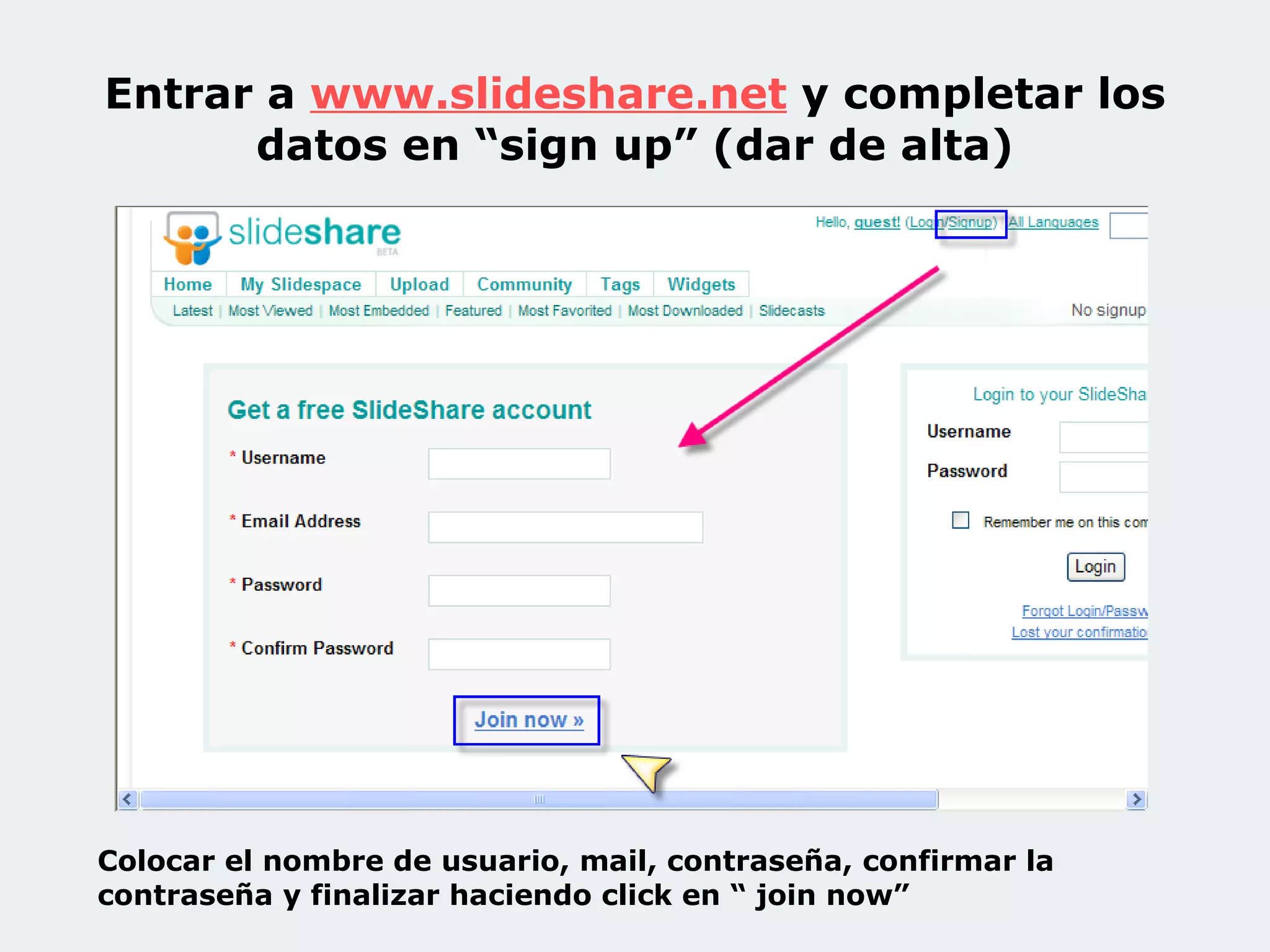 Entrar a www.slideshare .net y completar los datos en “sign up” (dar de alta) Colocar el nombre de usuario, mail, contraseña, confirmar la contraseña y finalizar haciendo click en “ join now”