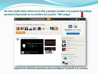 De este modo estás activo en el sitio y puedes acceder a tu espacio de trabajo personal cliqueando en tu nombre de usuario: “Mis cargas” 
Explora las distintas opciones para configurar tu perfil y tu cuenta.  