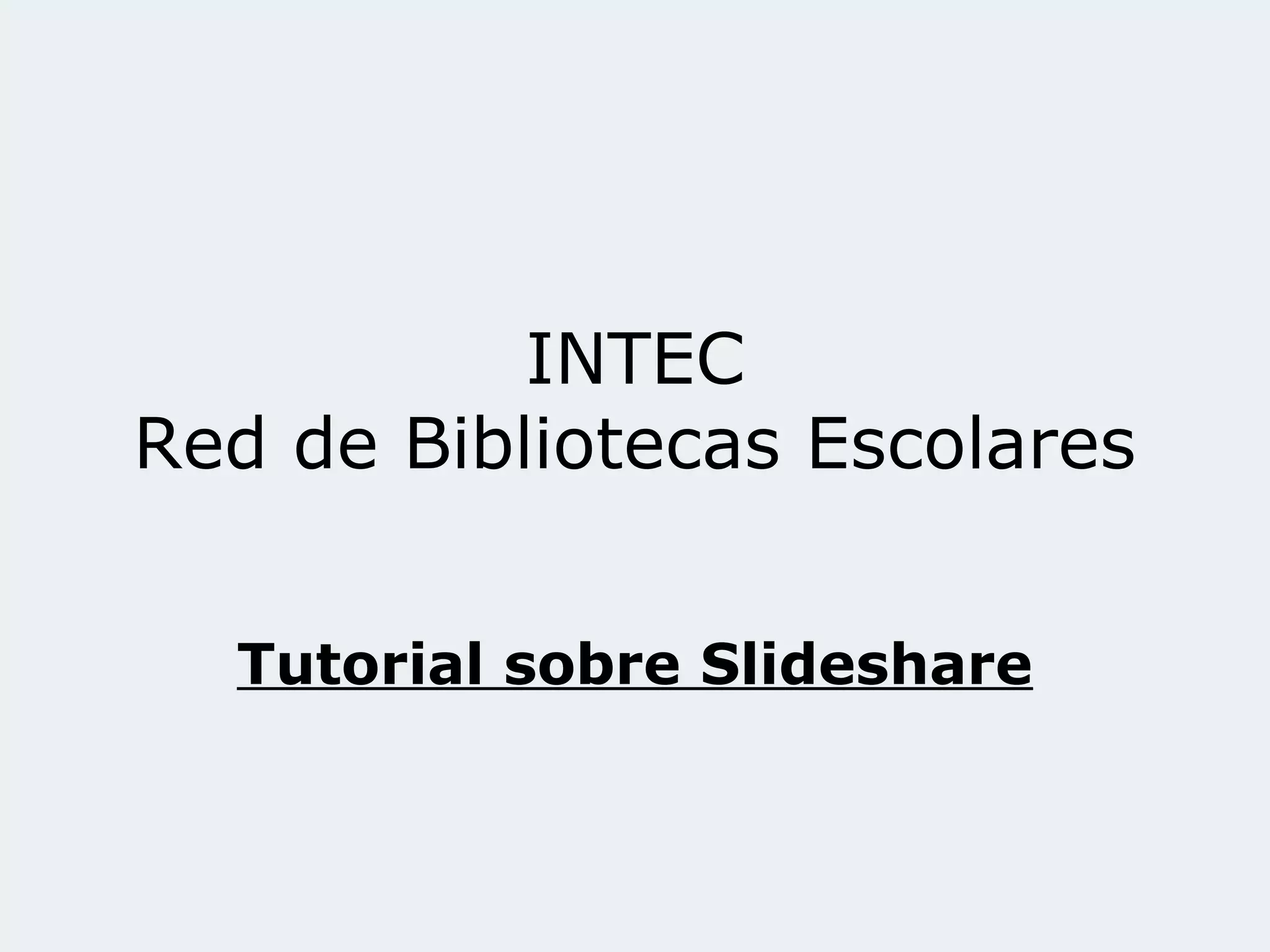 INTEC
Red de Bibliotecas Escolares
Tutorial sobre Slideshare