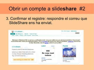Obrir un compte a slide share   #2 3. Confirmar el registre: respondre el correu que SlideShare ens ha enviat.  