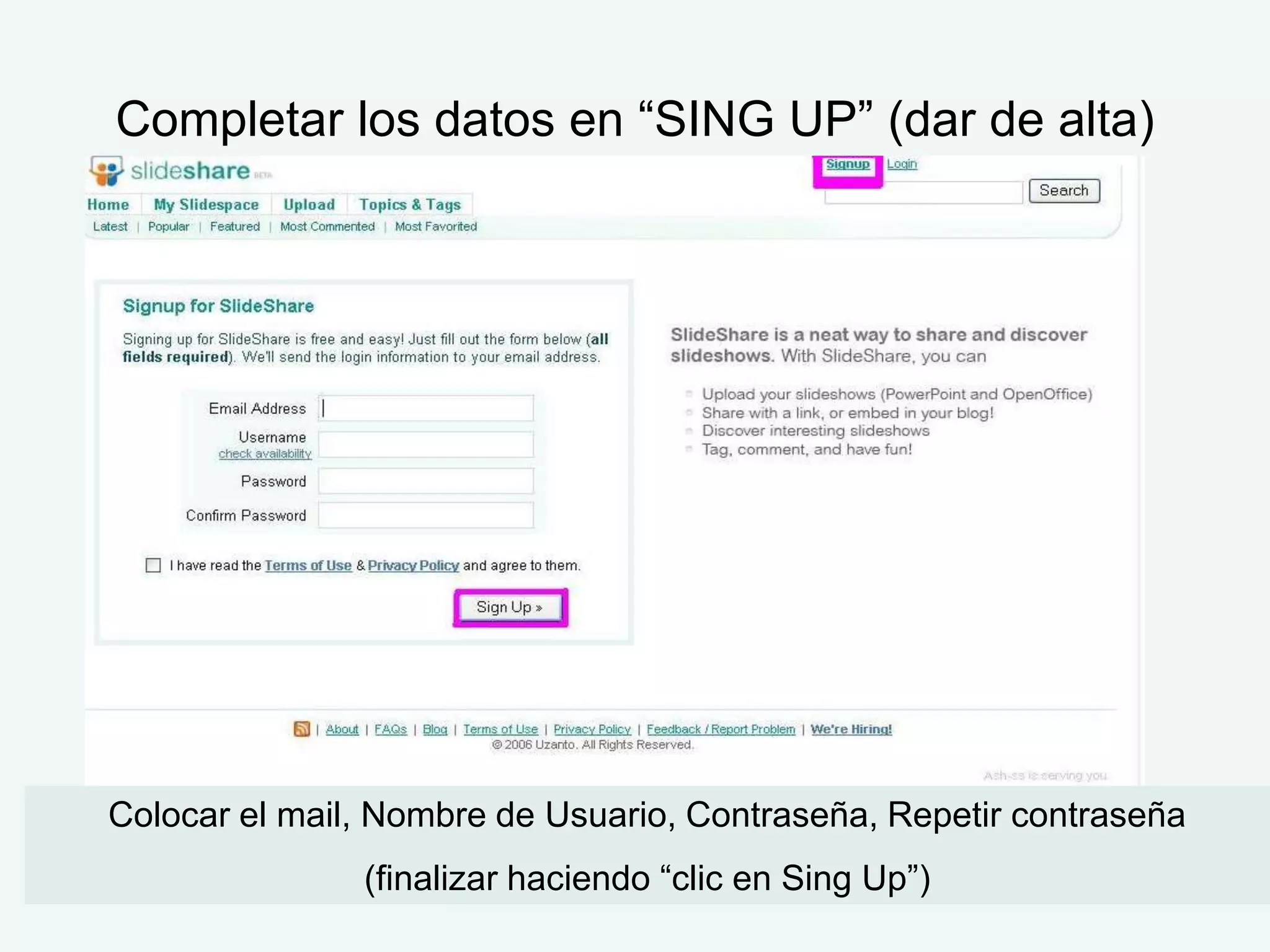 Completar los datos en “SING UP” (dar de alta)




Colocar el mail, Nombre de Usuario, Contraseña, Repetir contraseña
               (finalizar haciendo “clic en Sing Up”)
 