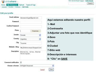 Aquí estamos editando nuestro perfil:
1- Mail
2-Contraseña
3-Adjuntar una foto que nos identifique
4-Sexo
5-País
6-Ciudad
7-Sitio web
8-Descripción e intereses
9- “Clic” en SAVE
 