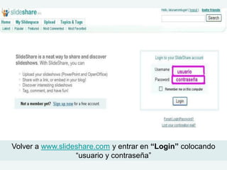 Volver a www.slideshare.com y entrar en “Login” colocando
                  “usuario y contraseña”
 