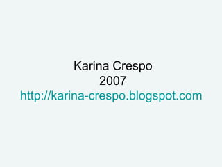 Karina Crespo
                2007
http://karina-crespo.blogspot.com
 