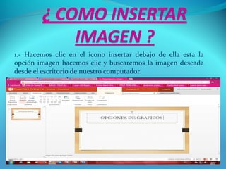 1.- Hacemos clic en el icono insertar debajo de ella esta la
opción imagen hacemos clic y buscaremos la imagen deseada
desde el escritorio de nuestro computador.
46
 