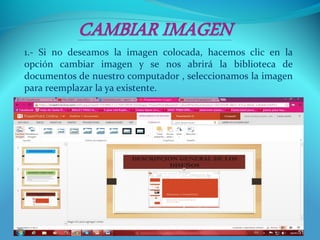 1.- Si no deseamos la imagen colocada, hacemos clic en la
opción cambiar imagen y se nos abrirá la biblioteca de
documentos de nuestro computador , seleccionamos la imagen
para reemplazar la ya existente.
51
 