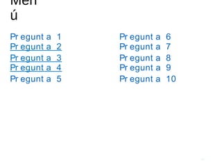 Men
ú
Pr egunt a 1
54
Pr egunt a 2
Pr egunt a 3
Pr egunt a 10
Pr egunt a 9
Pr egunt a 8
Pr egunt a 7
Pr egunt a 4
Pr egunt a 6
Pr egunt a 5
 