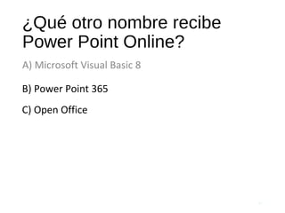 ¿Qué otro nombre recibe
Power Point Online?
A) Microsoft Visual Basic 8
61
B) Power Point 365
C) Open Office
 