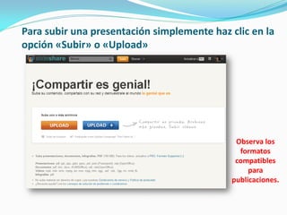 Para subir una presentación simplemente haz clic en la opción «Subir» o «Upload» 
Observa los formatos compatibles para publicaciones.  