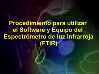 Procedimiento para utilizar  el Software y Equipo del  Espectrómetro de luz Infrarroja (FTIR) 