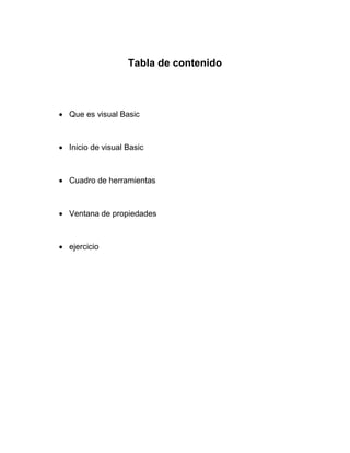 Tabla de contenido
 Que es visual Basic
 Inicio de visual Basic
 Cuadro de herramientas
 Ventana de propiedades
 ejercicio
 
