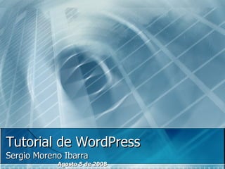 Tutorial de WordPress Sergio Moreno Ibarra Agosto 5 de 2008 
