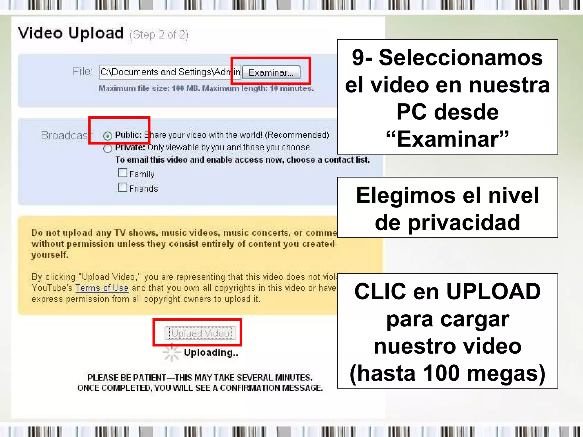 9- Seleccionamos el video en nuestra PC desde “Examinar” Elegimos el nivel de privacidad CLIC en UPLOAD para cargar nuestro video (hasta 100 megas) 
