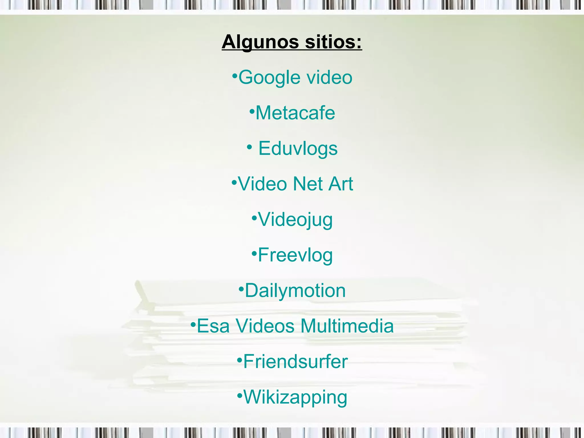 Algunos sitios: Google  video Metacafe   Eduvlogs Video Net  Art Videojug Freevlog Dailymotion Esa Videos Multimedia Friendsurfer Wikizapping 