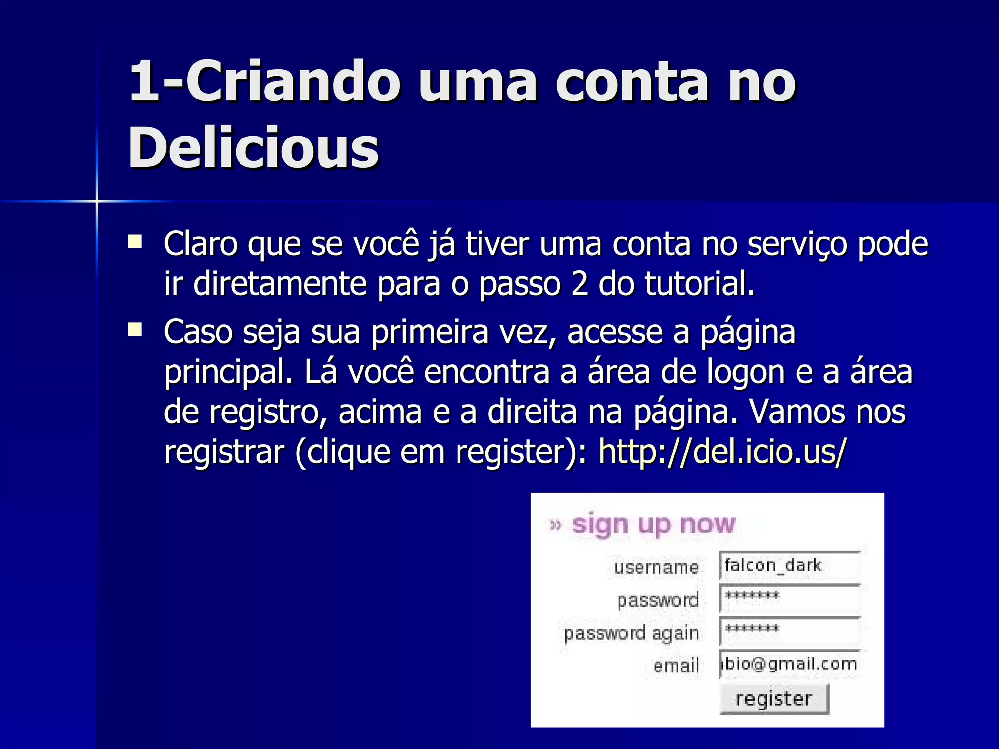 1-Criando uma conta no Delicious Claro que se você já tiver uma conta no serviço pode ir diretamente para o passo 2 do tutorial. Caso seja sua primeira vez, acesse a página principal. Lá você encontra a área de logon e a área de registro, acima e a direita na página. Vamos nos registrar (clique em register):  http://del.icio.us/ 