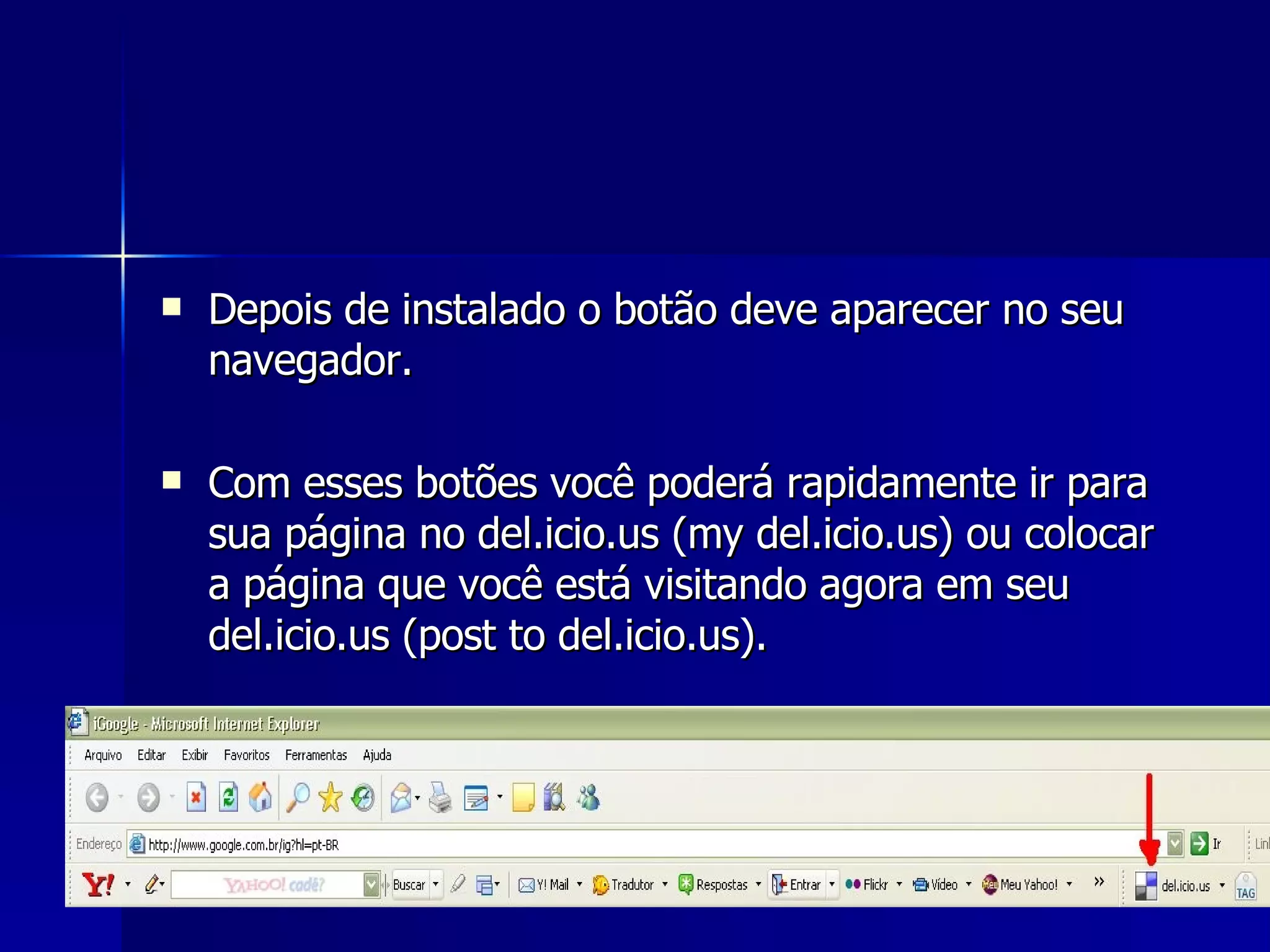 Depois de instalado o botão deve aparecer no seu navegador. Com esses botões você poderá rapidamente ir para sua página no del.icio.us (my del.icio.us) ou colocar a página que você está visitando agora em seu del.icio.us (post to del.icio.us).  