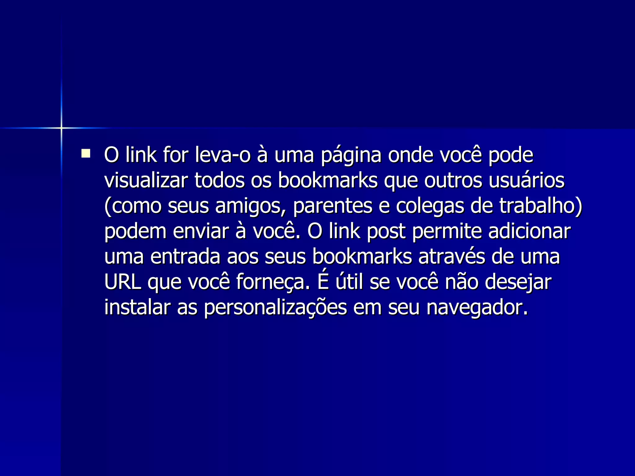 O link for leva-o à uma página onde você pode visualizar todos os bookmarks que outros usuários (como seus amigos, parentes e colegas de trabalho) podem enviar à você. O link post permite adicionar uma entrada aos seus bookmarks através de uma URL que você forneça. É útil se você não desejar instalar as personalizações em seu navegador. 