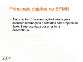 › Associação: Uma associação é usada para
associar informações e Artefatos com Objetos de
fluxo. É representada por uma linha
descontínua.
23
 