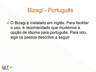  O Bizagi é instalado em inglês. Para facilitar
o uso, é recomendado que mudemos a
opção de idioma para português. Para isto,
siga os passos descritos a seguir:
32
 