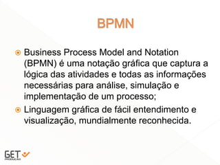  Business Process Model and Notation
(BPMN) é uma notação gráfica que captura a
lógica das atividades e todas as informações
necessárias para análise, simulação e
implementação de um processo;
 Linguagem gráfica de fácil entendimento e
visualização, mundialmente reconhecida.
5
 