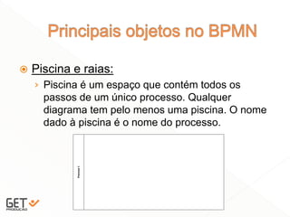  Piscina e raias:
› Piscina é um espaço que contém todos os
passos de um único processo. Qualquer
diagrama tem pelo menos uma piscina. O nome
dado à piscina é o nome do processo.
6
 