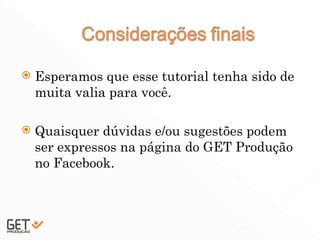  Esperamos que esse tutorial tenha sido de
muita valia para você.
 Quaisquer dúvidas e/ou sugestões podem
ser expressos na página do GET Produção
no Facebook.
51
 