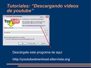 Tutoriales: “Descargando videos de youtube” Descárgate este programa de aquí http://youtubedownload.altervista.org   