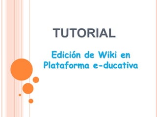 TUTORIAL
Edición de Wiki en
Plataforma e-ducativa
 