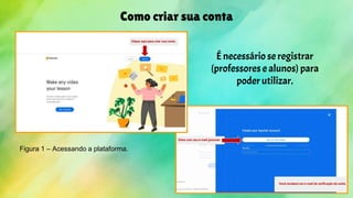 Como criar sua conta
Figura 1 – Acessando a plataforma.
É necessário se registrar
(professores e alunos) para
poder utilizar.
 