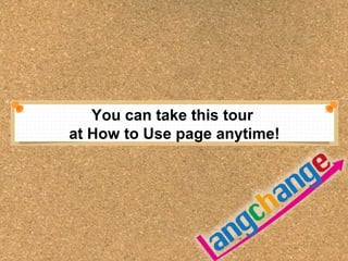 You can take this tour 
at How to Use page anytime! 
