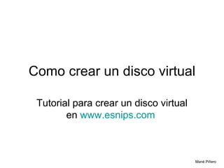Como crear un disco virtual Tutorial para crear un disco virtual en  www.esnips.com   Mané Piñero  
