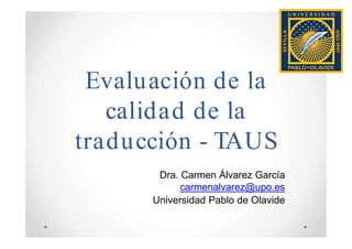 Evaluación de la
calidad de la
traducción - TAUS
Dra. Carmen Álvarez García
carmenalvarez@upo.es
Universidad Pablo de Olavide
 