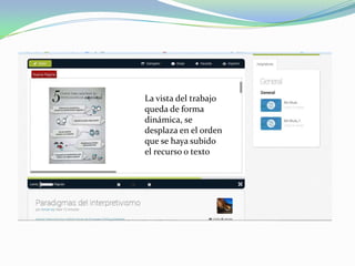 La vista del trabajo
queda de forma
dinámica, se
desplaza en el orden
que se haya subido
el recurso o texto