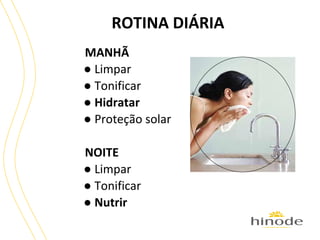 ROTINA DIÁRIA
MANHÃ
● Limpar
● Tonificar
● Hidratar
● Proteção solar
NOITE
● Limpar
● Tonificar
● Nutrir

 