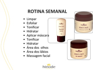 ROTINA SEMANAL
•
•
•
•
•
•
•
•
•
•

Limpar
Esfoliar
Tonificar
Hidratar
Aplicar máscara
Tonificar
Hidratar
Área dos olhos
Área dos lábios
Massagem facial

 