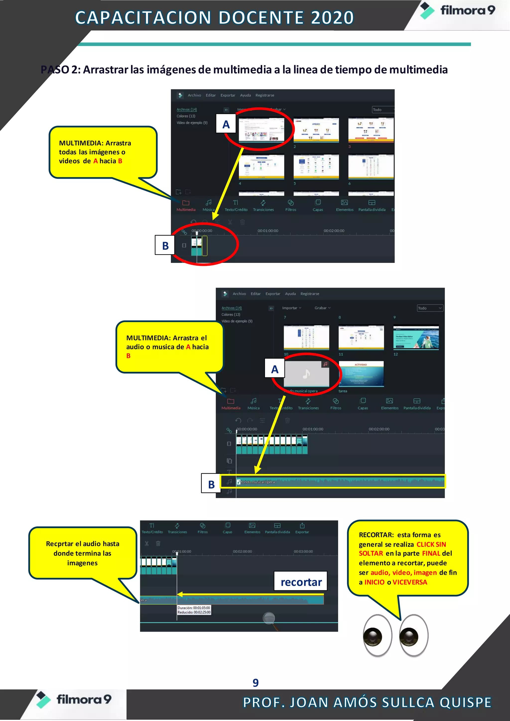 9
PASO 2: Arrastrarlas imágenes de multimedia a la linea de tiempo de multimedia
MULTIMEDIA: Arrastra
todas las imágenes o
videos de A hacia B
A
B
MULTIMEDIA: Arrastra el
audio o musica de A hacia
B
A
B
Recprtar el audio hasta
donde termina las
imagenes
RECORTAR: esta forma es
general se realiza CLICK SIN
SOLTAR en la parte FINAL del
elemento a recortar, puede
ser audio, video, imagen de fin
a INICIO o VICEVERSArecortar
 