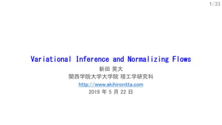 1/33
Variational Inference and Normalizing Flows
新田 晃大
関西学院大学大学院 理工学研究科
http://www.akihironitta.com
2019 年 5 月 22 日
 