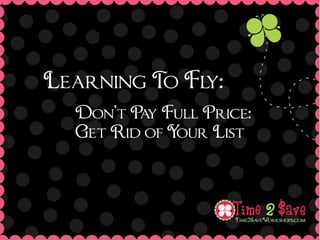 Learning T Fl
          o y:
  Don’t P y Full Price:
         a
  Get Rid of Your List
 