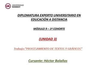 DIPLOMATURA EXPERTO UNIVERSITARIO EN 
EDUCACIÓN A DISTANCIA 
MÓDULO 9 – 1ª COHORTE 
(UNIDAD 3) 
Cursante: Héctor Bolaños 
 