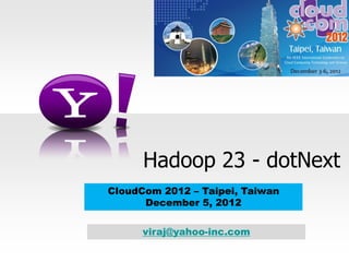 Hadoop 23 - dotNext
CloudCom 2012 – Taipei, Taiwan
December 5, 2012
viraj@yahoo-inc.com
 