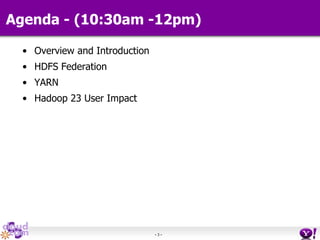 - 3 -
Agenda - (10:30am -12pm)
• Overview and Introduction
• HDFS Federation
• YARN
• Hadoop 23 User Impact
 