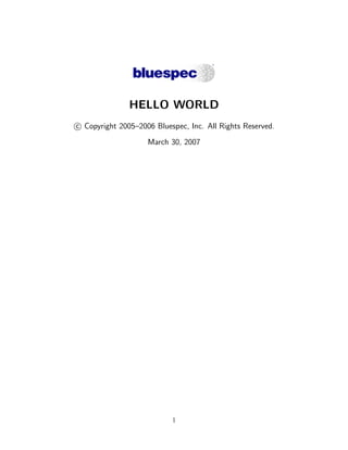 HELLO WORLD
c Copyright 2005–2006 Bluespec, Inc. All Rights Reserved.
                    March 30, 2007




                           1
 