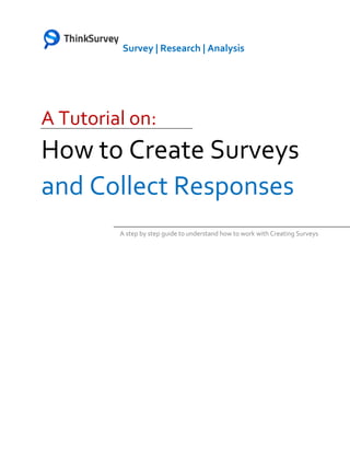 Survey | Research | Analysis
A Tutorial on:
How to Create Surveys
and Collect Responses
A step by step guide to understand how to work with Creating Surveys
 
