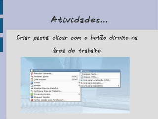 Atividades... Criar pasta: clicar com o botão direito na área de trabalho 