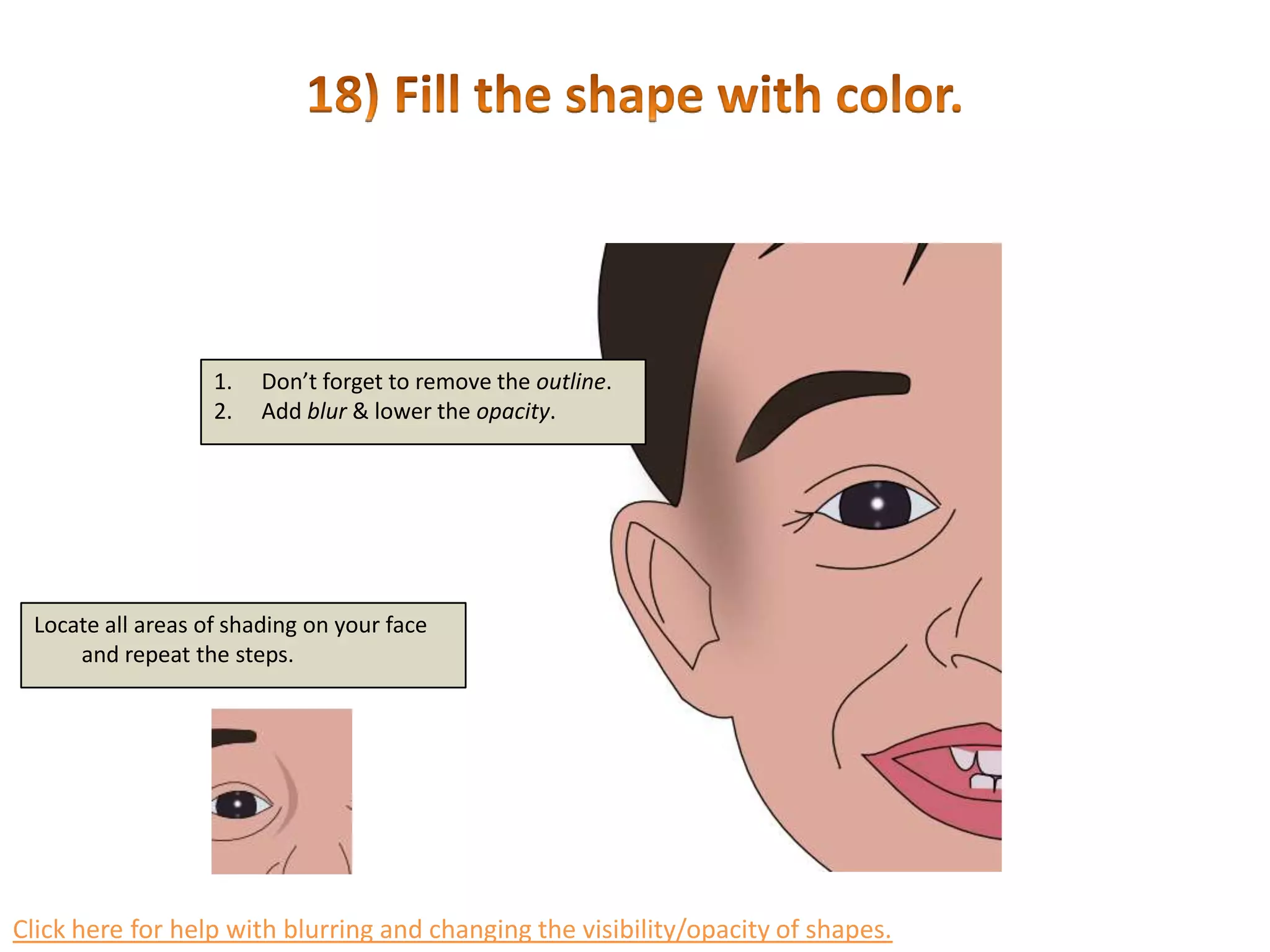 17) Add the shadows.Create a shape to represent a shadow.Sample a darker color with the eye-dropper.Fill the shape and blur it.Lower the opacity.Click here for help with blurring and changing the visibility/opacity of shapes.