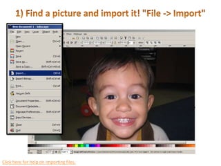 1) Find a picture and import it! "File -> Import"Click here for help on importing files.