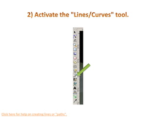 2) Activate the "Lines/Curves" tool.Click here for help on creating lines or "paths".