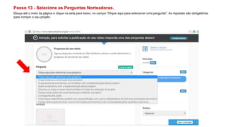 Passo 13 - Selecione as Perguntas Norteadoras.
Desça até o meio da página e clique na seta para baixo, no campo “Clique aqui para selecionar uma pergunta”. As repostas são obrigatórias
para compor o seu projeto.
 