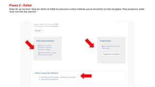 Passo 2 - Edital
Antes de se inscrever, fique por dentro do Edital do concurso e outros materiais que se encontram no meio da página. Para acessá-los, basta
clicar nos links dos arquivos.
 