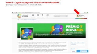 Passo 4 - Logado na página do Concurso Premio InovaSUS
Observe que o seu nome aparecerá em cima ao lado direito.
 